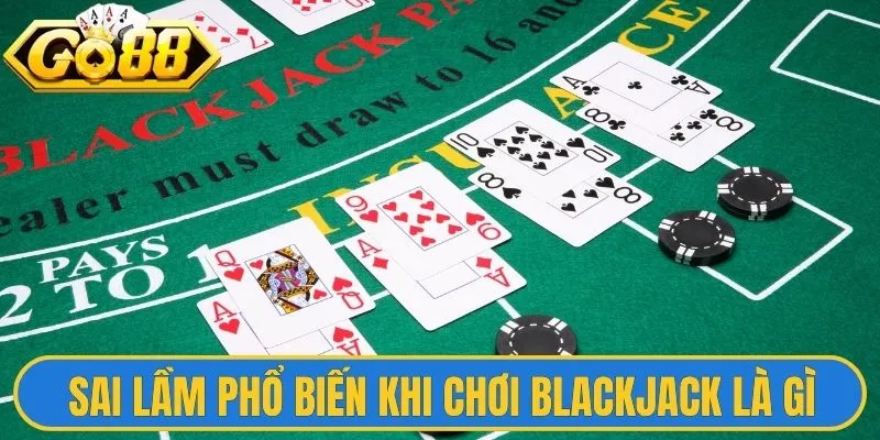 Giới thiệu chung về sai lầm phổ biến khi chơi Blackjack là gì